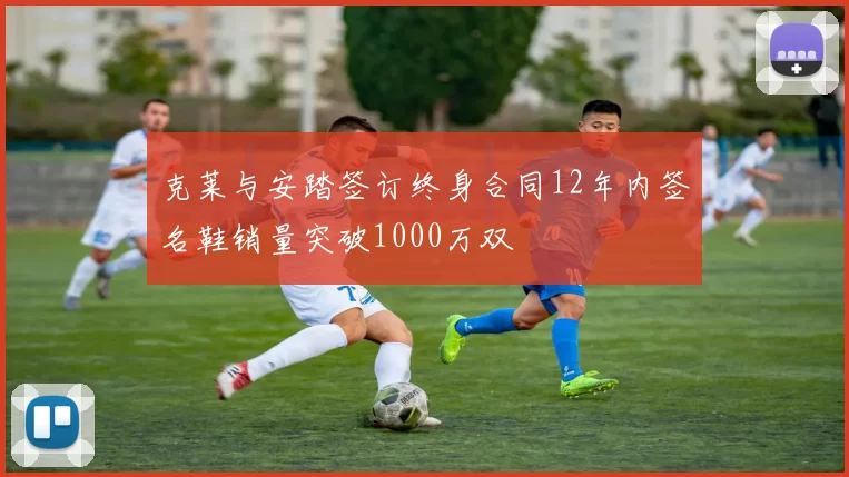克莱与安踏签订终身合同12年内签名鞋销量突破1000万双