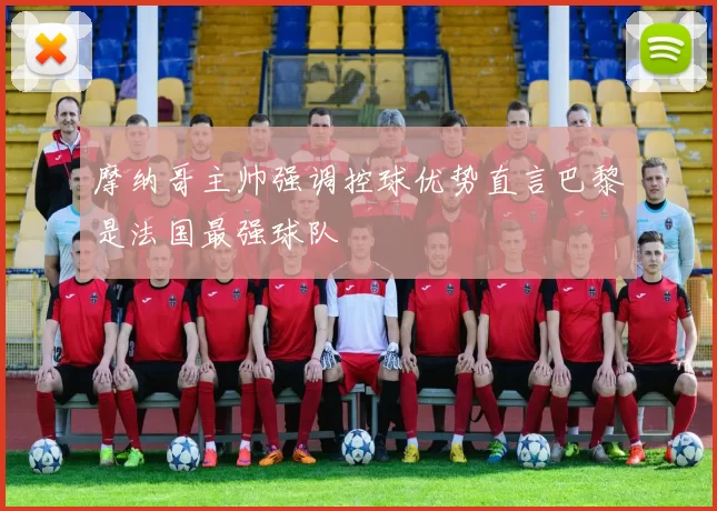 摩纳哥主帅强调控球优势直言巴黎是法国最强球队