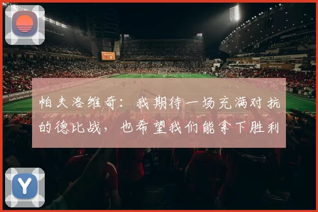 帕夫洛维奇：我期待一场充满对抗的德比战，也希望我们能拿下胜利