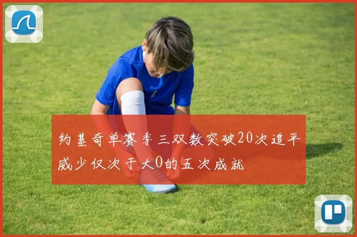 约基奇单赛季三双数突破20次追平威少仅次于大O的五次成就