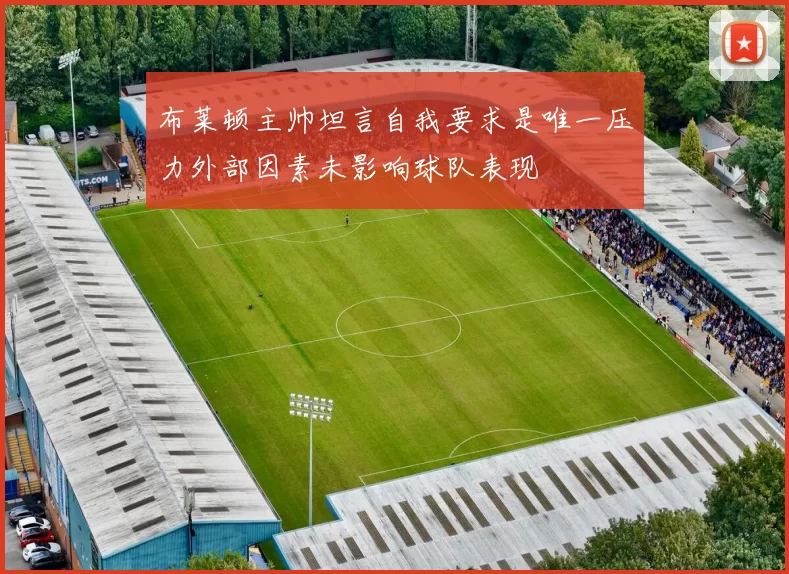 布莱顿主帅坦言自我要求是唯一压力外部因素未影响球队表现