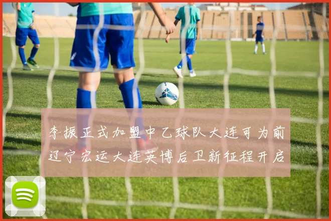 李振正式加盟中乙球队大连可为前辽宁宏运大连英博后卫新征程开启