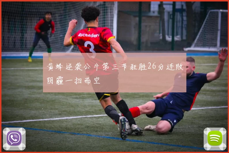 黄蜂逆袭公牛第三节狂胜26分连败阴霾一扫而空