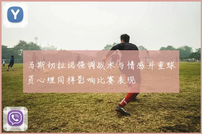 马斯切拉诺强调战术与情感并重球员心理同样影响比赛表现